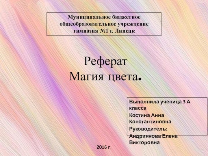 Реферат Магия цвета. Выполнила ученица 3 А класса Костина Анна КонстантиновнаРуководитель:Андриянова Елена