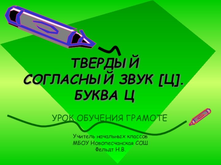 ТВЕРДЫЙ СОГЛАСНЫЙ ЗВУК [Ц]. БУКВА ЦУРОК ОБУЧЕНИЯ ГРАМОТЕУчитель начальных классов МБОУ Новопесчанская СОШ Фельдт Н.В.