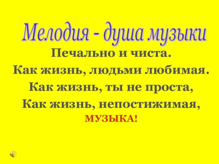 Печально и чиста.Как жизнь, людьми любимая.Как жизнь, ты не проста,Как жизнь, непостижимая,