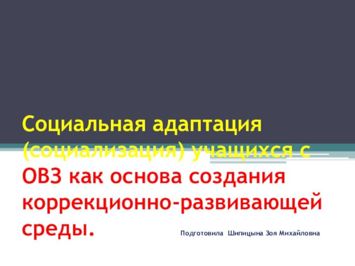 Социальная адаптация (социализация) учащихся с ОВЗ как основа создания коррекционно-развивающей среды.