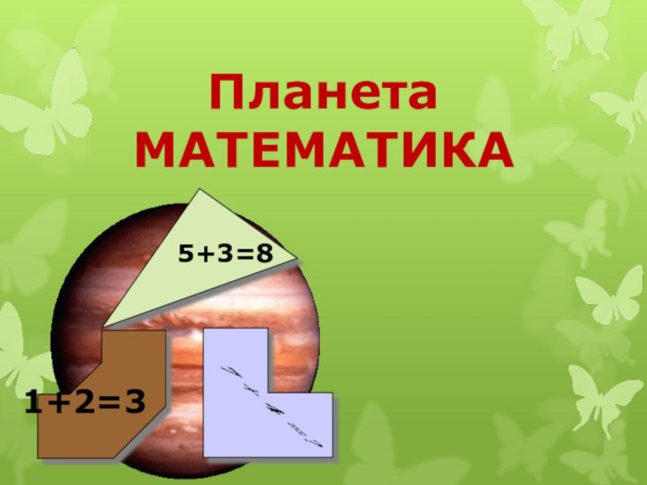 Планета МАТЕМАТИКА5+3=8 1+2=3