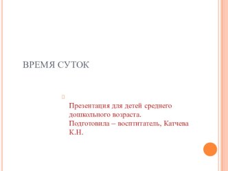 Презентация для старших дошкольников - Время суток презентация к занятию по окружающему миру (средняя группа) по теме