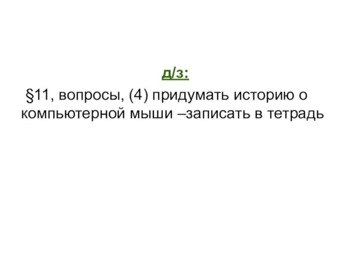 д/з: §11, вопросы, (4) придумать историю о компьютерной мыши –записать в тетрадь