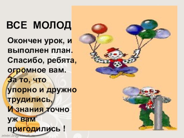 ВСЕ МОЛОДЦЫ !Окончен урок, и выполнен план.Спасибо, ребята, огромное вам.За то, что