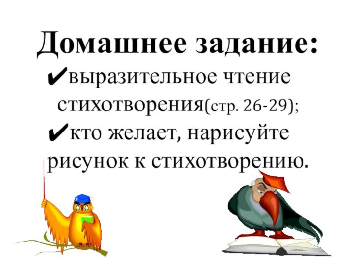 Домашнее задание:выразительное чтение стихотворения(стр. 26-29);кто желает, нарисуйте рисунок к стихотворению.