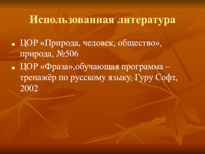 Использованная литератураЦОР «Природа, человек, общество», природа, №506ЦОР «Фраза»,обучающая программа – тренажёр по