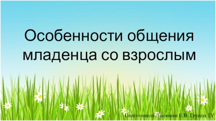 Особенности общения младенца со взрослымПодготовила Лысякова Е.В. Группа 1У