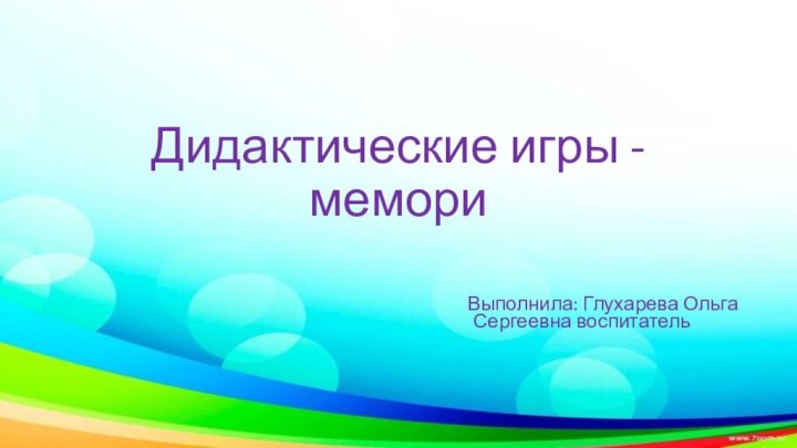 Дидактические игры - мемори    Выполнила: Глухарева Ольга Сергеевна воспитатель