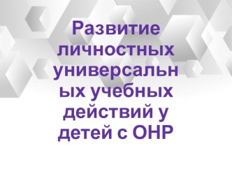 Развитие личностных универсальных учебных действий у детей о ОНР презентация к уроку (старшая группа)