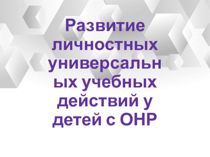 Развитие личностных универсальных учебных действий у детей с ОНР