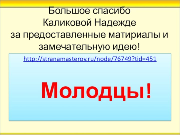 Большое спасибо  Каликовой Надежде  за предоставленные матириалы и замечательную идею!http://stranamasterov.ru/node/76749?tid=451