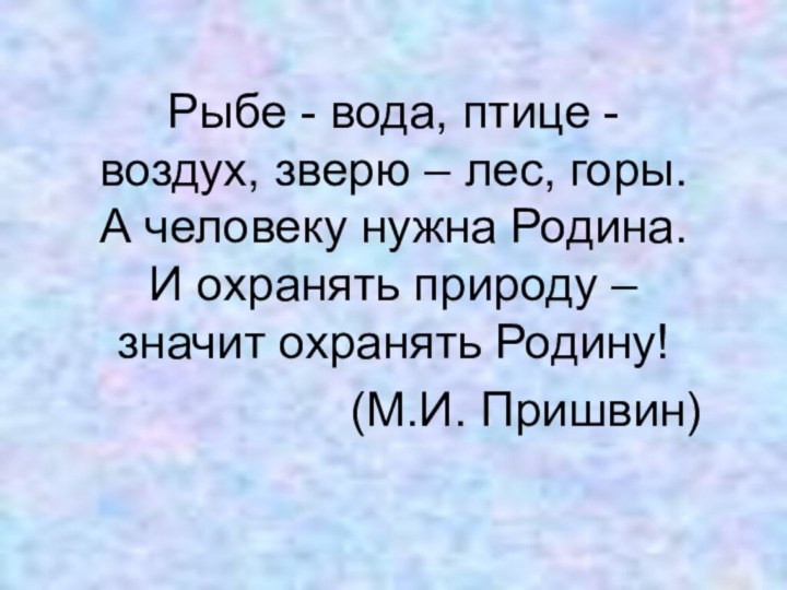 Рыбе - вода, птице - воздух, зверю – лес, горы. А человеку