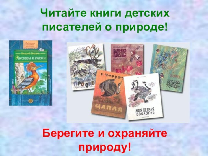 Читайте книги детских писателей о природе!Берегите и охраняйте природу!