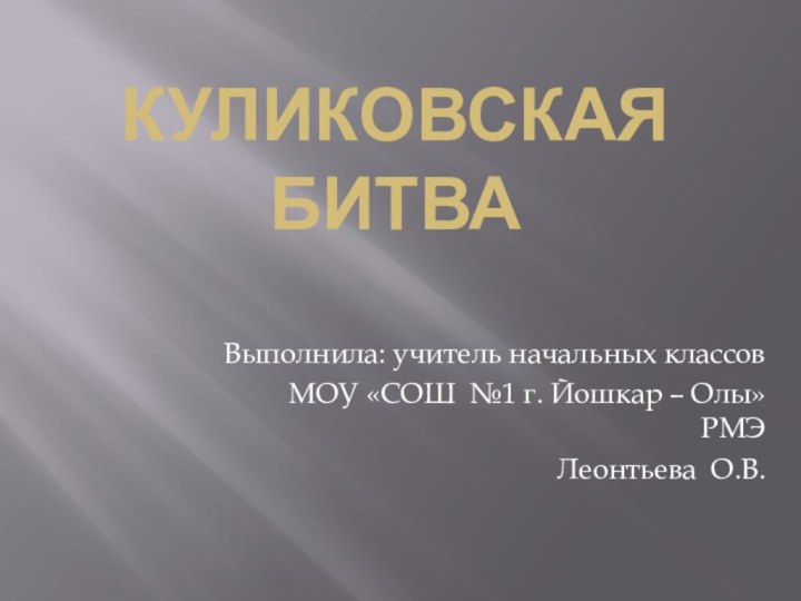 Куликовская  битва Выполнила: учитель начальных классов МОУ «СОШ №1 г. Йошкар – Олы» РМЭЛеонтьева О.В.