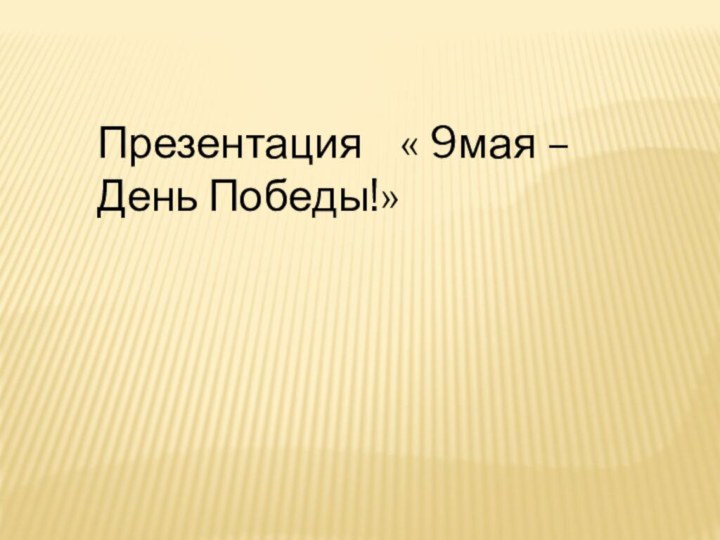 Презентация  « 9мая – День Победы!»