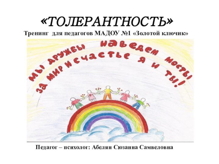 «ТОЛЕРАНТНОСТЬ» Тренинг для педагогов МАДОУ №1 «Золотой ключик» Педагог – психолог: Абелян Сюзанна Самвеловна