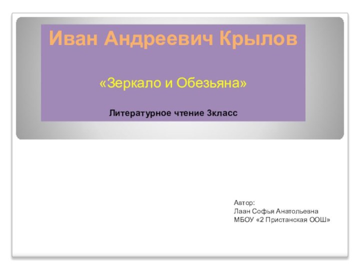 Иван Андреевич Крылов «Зеркало и Обезьяна»Литературное чтение 3классАвтор:Лаан Софья АнатольевнаМБОУ «2 Пристанская ООШ»