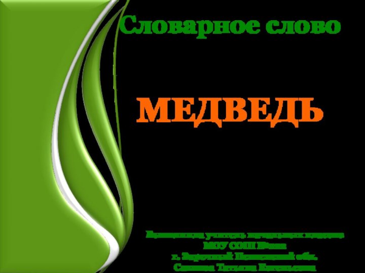 Словарное словоМЕДВЕДЬ Выполнила учитель начальных классов МОУ СОШ №222 г. Заречный Пензенской обл. Сазнова Татьяна Евгеньевна