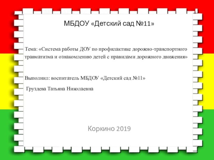 МБДОУ «Детский сад №11»Тема: «Система работы ДОУ по профилактике дорожно-транспортного травматизма и