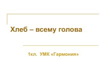 Хлеб - всему голова! презентация к уроку (чтение, 1 класс) по теме