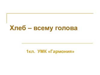 Хлеб - всему голова! презентация к уроку (чтение, 1 класс) по теме