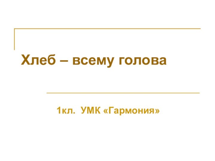 Хлеб – всему голова1кл. УМК «Гармония»