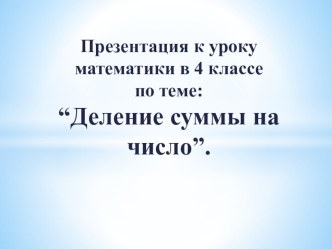 Методическая разработка урока математики в 4 классе по теме Деление суммы на число методическая разработка по математике (4 класс) по теме