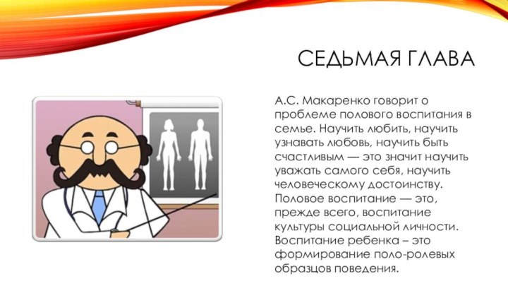 Седьмая главаА.С. Макаренко говорит о проблеме полового воспитания в семье. Научить любить,