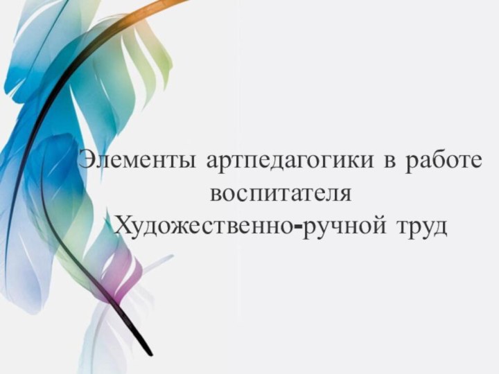 Элементы артпедагогики в работе воспитателя Художественно-ручной труд