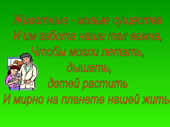 Животные - живые существа И им забота наша так важна, Чтобы могли