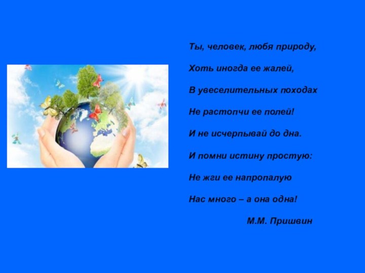 Ты, человек, любя природу, Хоть иногда ее жалей,В увеселительных походахНе растопчи ее