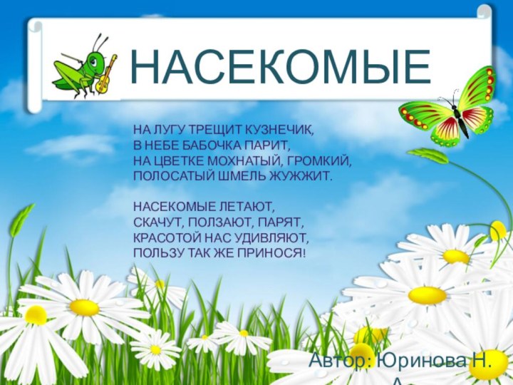 НАСЕКОМЫЕАвтор: Юринова Н.А.На лугу трещит кузнечик, В небе бабочка парит, На цветке