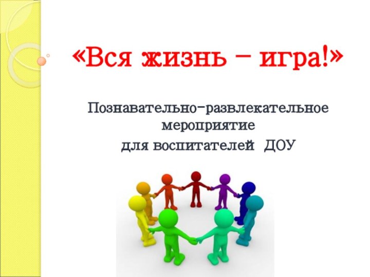 «Вся жизнь – игра!»Познавательно-развлекательное мероприятие для воспитателей ДОУ