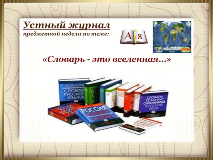 Устный журнал предметной недели по теме:«Словарь - это вселенная…»