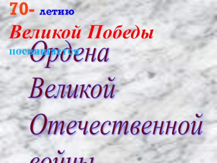 Ордена  Великой  Отечественной  войны.70- летию Великой Победы посвящается