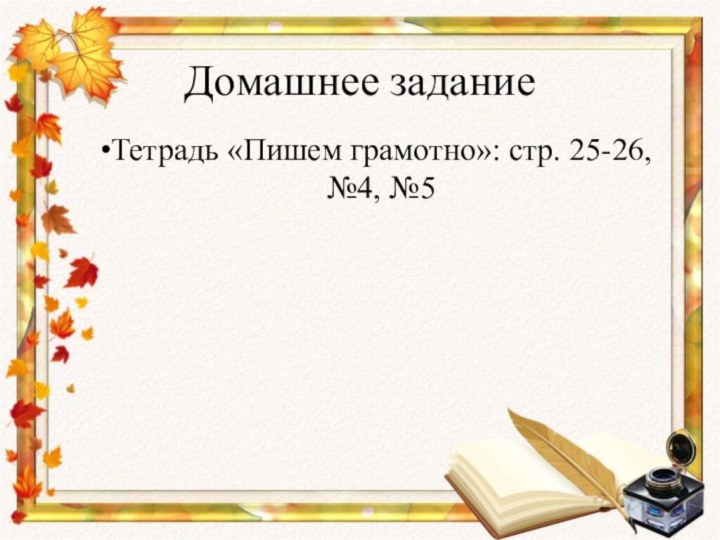 Домашнее заданиеТетрадь «Пишем грамотно»: стр. 25-26, №4, №5