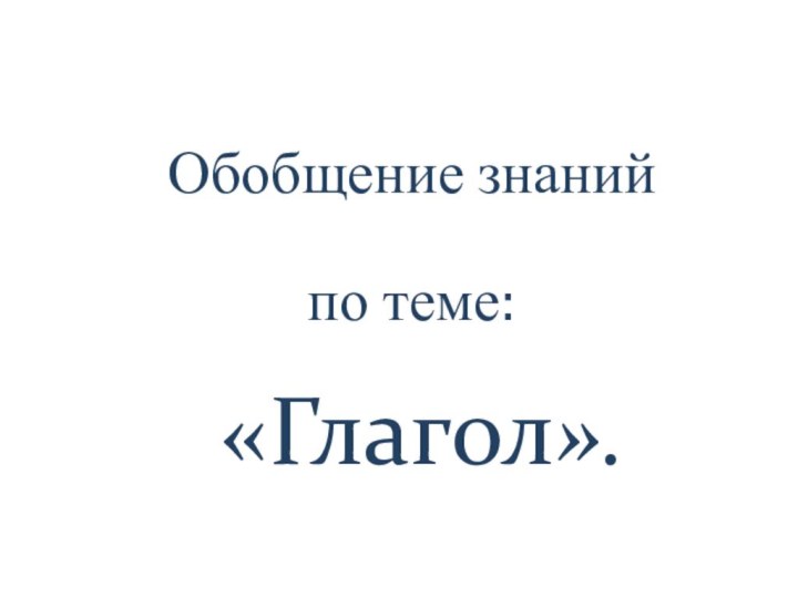 Обобщение знаний по теме: «Глагол».