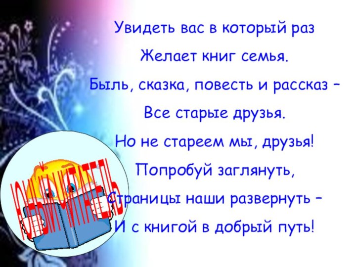 Увидеть вас в который разЖелает книг семья.Быль, сказка, повесть и рассказ –