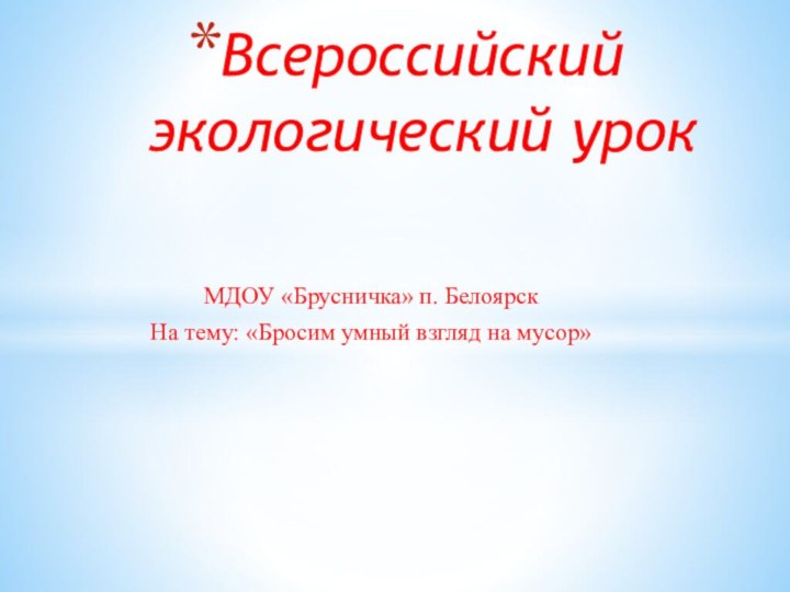 МДОУ «Брусничка» п. БелоярскНа тему: «Бросим умный взгляд на мусор»Всероссийский экологический урок