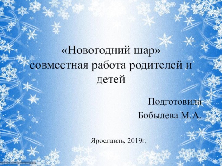 «Новогодний шар» совместная работа родителей и детейПодготовилаБобылева М.А.Ярославль, 2019г.