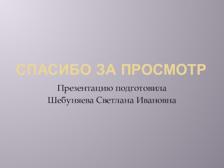 Спасибо за просмотрПрезентацию подготовила Шебуняева Светлана Ивановна