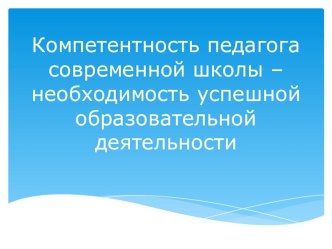 Компетентность педагога современной школы – необходимость успешной образовательной деятельности. презентация к уроку по теме