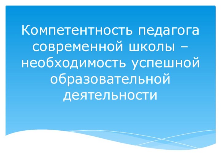 Компетентность педагога современной школы – необходимость успешной образовательной деятельности