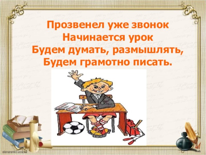 Прозвенел уже звонокНачинается урокБудем думать, размышлять,Будем грамотно писать.