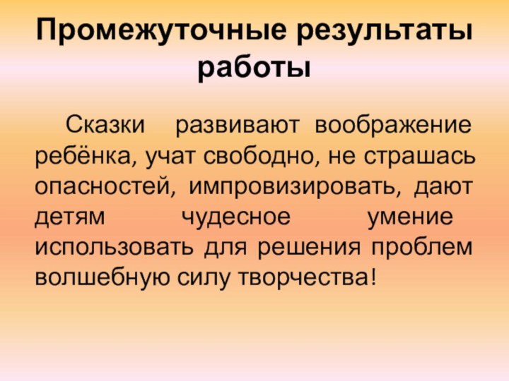 Промежуточные результаты работыСказки развивают воображение ребёнка, учат свободно, не страшась опасностей, импровизировать,