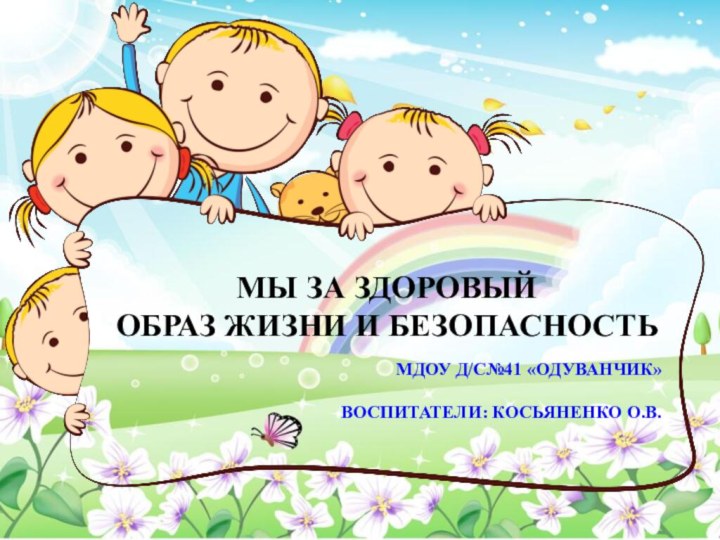 МДОУ Д/С№41 «ОДУВАНЧИК»  Воспитатели: Косьяненко О.В. МЫ ЗА ЗДОРОВЫЙ ОБРАЗ ЖИЗНИ И БЕЗОПАСНОСТЬ