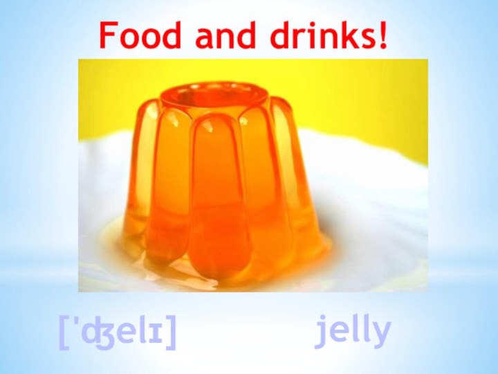 Food and drinks!['ʤelɪ]jelly