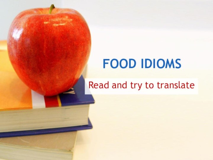 FOOD IDIOMSRead and try to translate