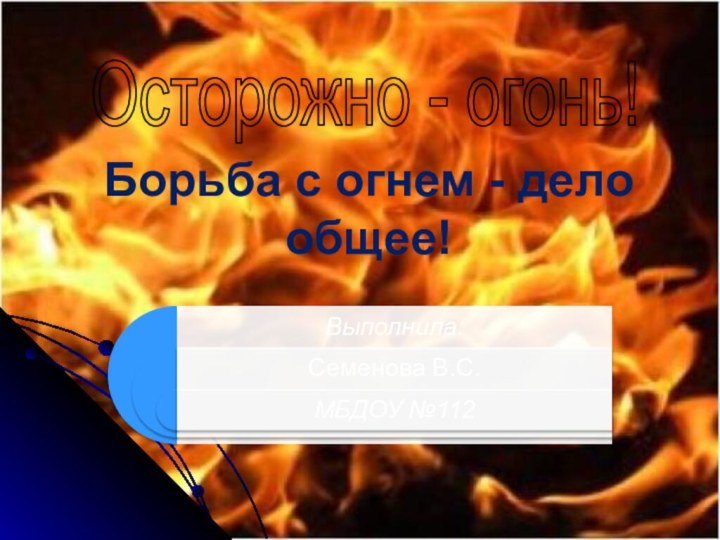 Борьба с огнем - дело общее!Осторожно - огонь!