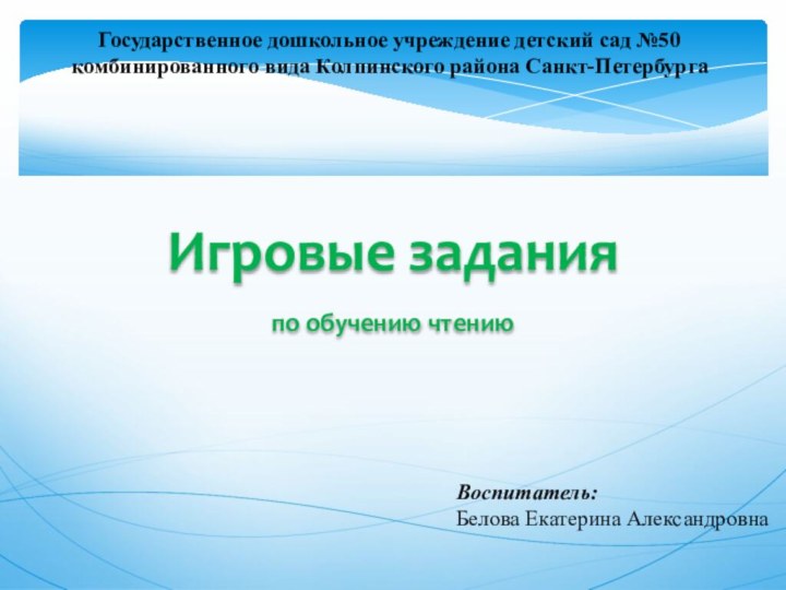 Государственное дошкольное учреждение детский сад №50 комбинированного вида Колпинского района Санкт-ПетербургаВоспитатель:Белова Екатерина АлександровнаИгровые заданияпо обучению чтению